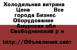 Холодильная витрина !!! › Цена ­ 30 000 - Все города Бизнес » Оборудование   . Амурская обл.,Свободненский р-н